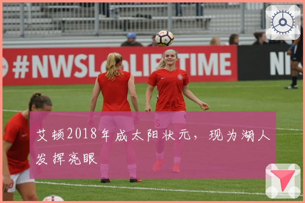 艾顿2018年成太阳状元，现为湖人发挥亮眼