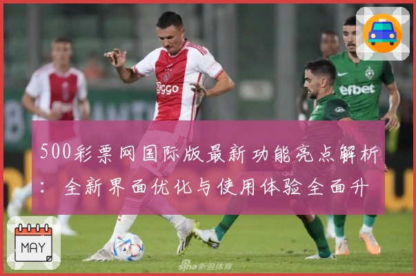 500彩票网国际版最新功能亮点解析：全新界面优化与使用体验全面升级