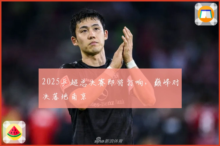 2025乒超总决赛即将打响，巅峰对决落地南京