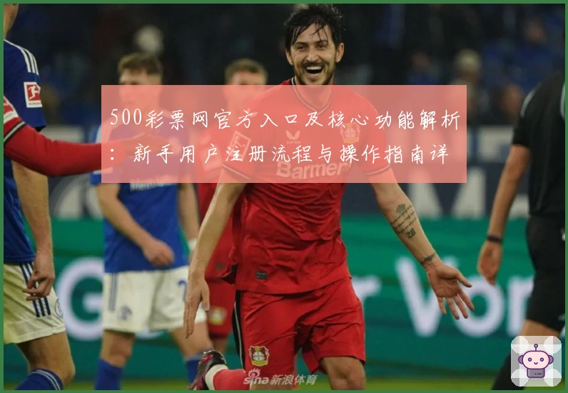 500彩票网官方入口及核心功能解析：新手用户注册流程与操作指南详解