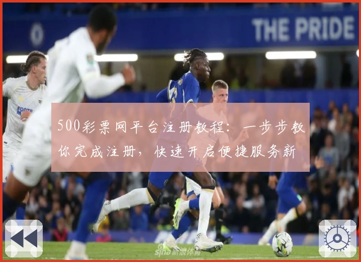 500彩票网平台注册教程：一步步教你完成注册，快速开启便捷服务新体验