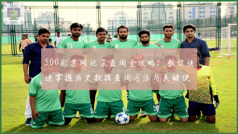 500彩票网记录查询全攻略：教你快速掌握历史数据查询方法与关键使用技巧