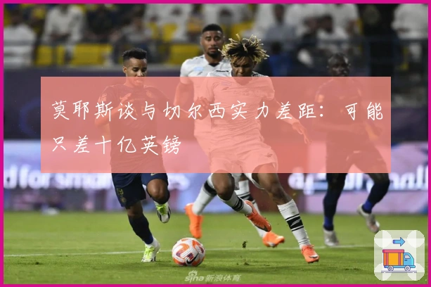 莫耶斯谈与切尔西实力差距：可能只差十亿英镑