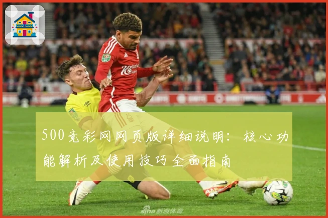 500竞彩网网页版详细说明：核心功能解析及使用技巧全面指南