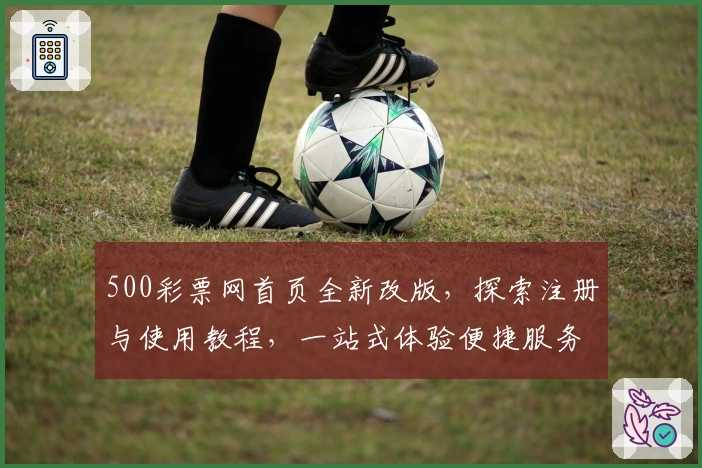 500彩票网首页全新改版，探索注册与使用教程，一站式体验便捷服务新方向