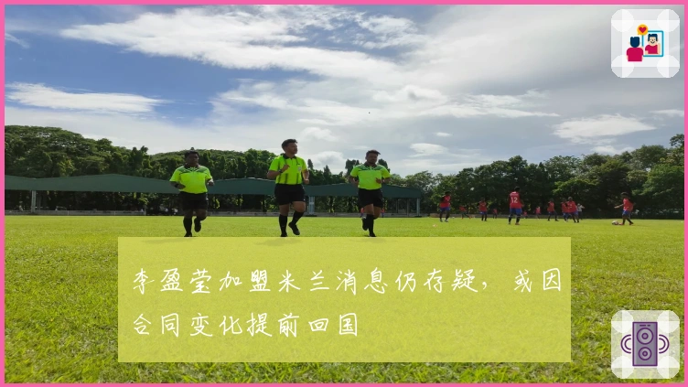 李盈莹加盟米兰消息仍存疑，或因合同变化提前回国