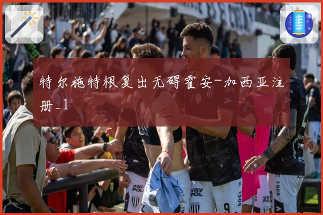 特尔施特根复出无碍霍安-加西亚注册_1