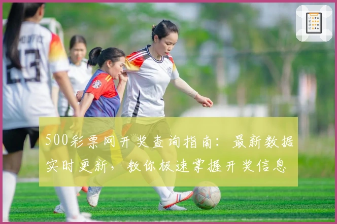 500彩票网开奖查询指南：最新数据实时更新，教你极速掌握开奖信息秘诀