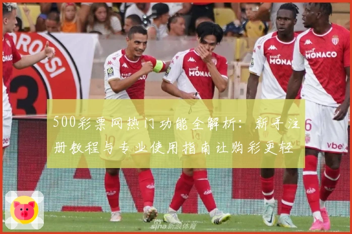 500彩票网热门功能全解析:新手注册教程与专业使用指南让购彩更轻松