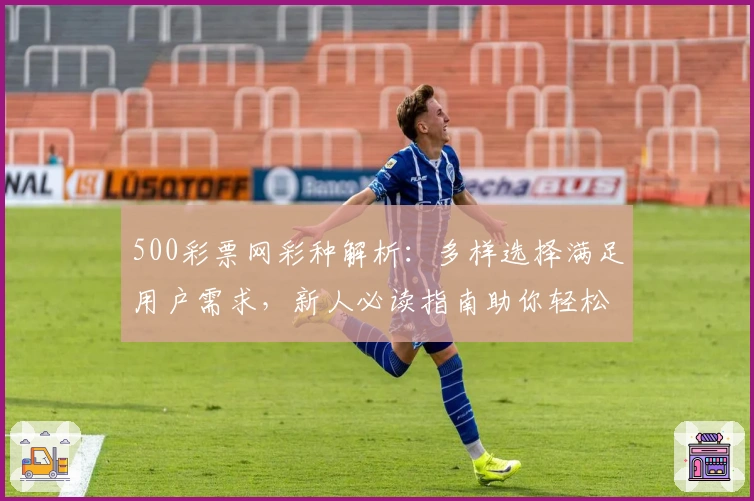 500彩票网彩种解析：多样选择满足用户需求，新人必读指南助你轻松上手