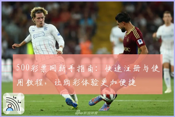 500彩票网新手指南:快速注册与使用教程,让购彩体验更加便捷