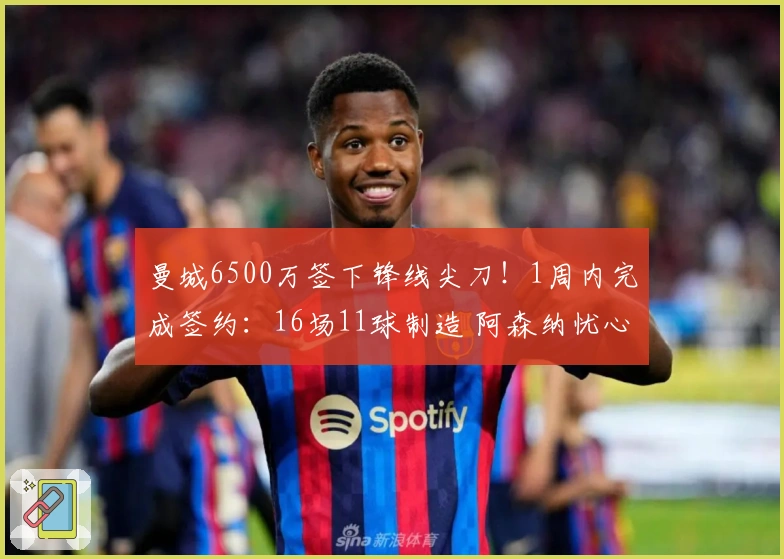 曼城6500万签下锋线尖刀！1周内完成签约：16场11球制造 阿森纳忧心