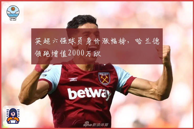 英超六强球员身价涨幅榜，哈兰德领跑增值2000万欧