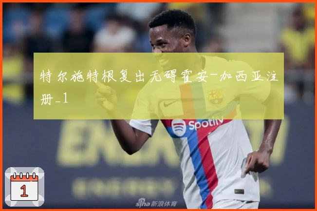 特尔施特根复出无碍霍安-加西亚注册_1