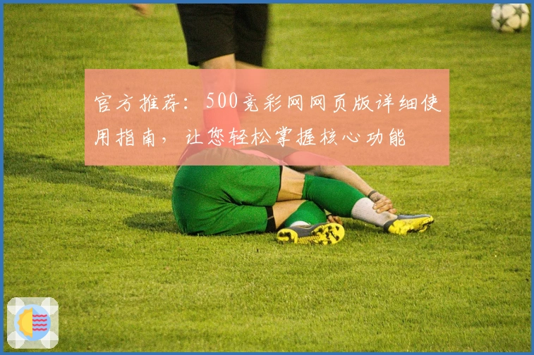 官方推荐：500竞彩网网页版详细使用指南，让您轻松掌握核心功能